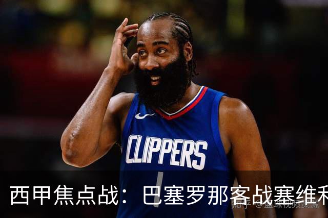 西甲焦点战：巴塞罗那客战塞维利亚——汉斯·弗里克赛前发布会深度解读